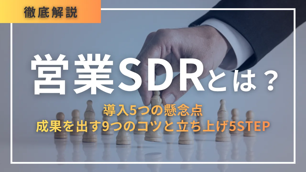 営業SDRとは？導入5つの懸念点・成果を出す9つSDRの役割から導入手順、成果を出すコツまで徹底解説します。